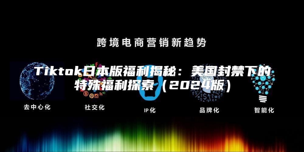 Tiktok日本版福利揭秘：美国封禁下的特殊福利探索2025版