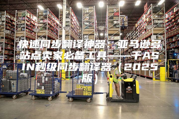 快速同步翻译神器：亚马逊多站点卖家必备工具——千ASIN秒级同步翻译器2025版