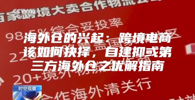 海外仓的兴起：跨境电商该如何抉择，自建抑或第三方海外仓之优解指南