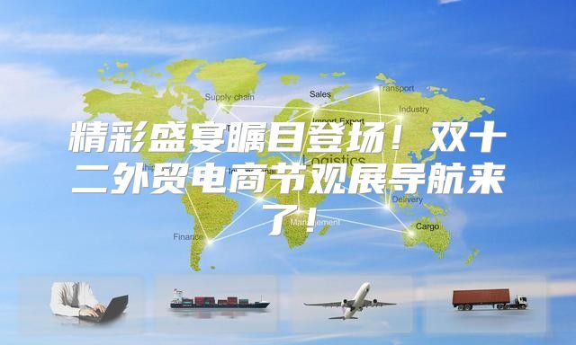 精彩盛宴瞩目登场！双十二外贸电商节观展导航来了！