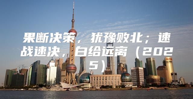 果断决策，犹豫败北；速战速决，白给远离2025