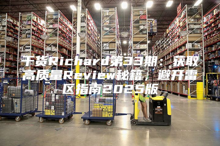 干货Richard第33期：获取高质量Review秘籍，避开雷区指南2025版