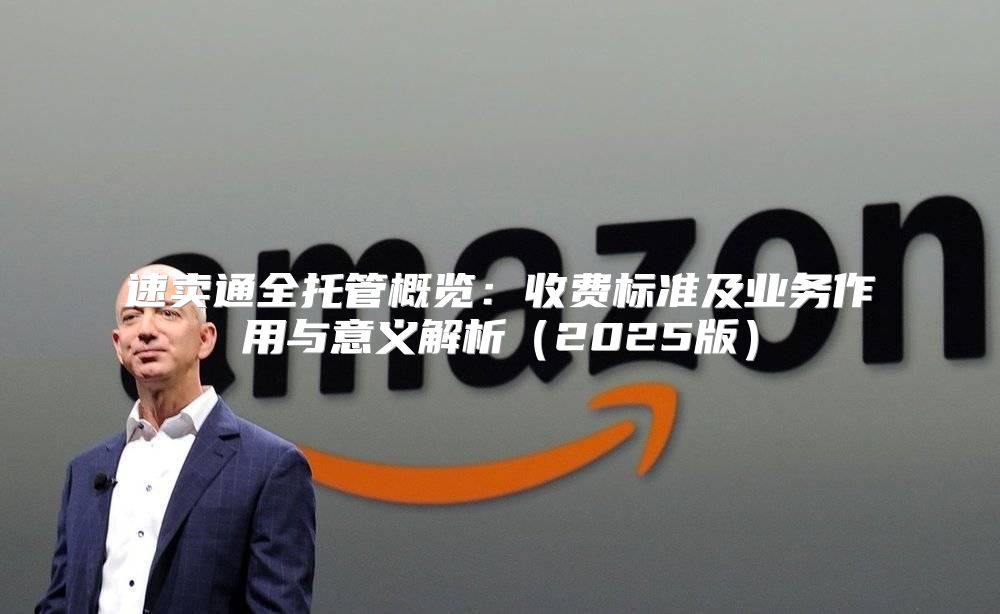 速卖通全托管概览：收费标准及业务作用与意义解析2025版