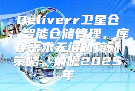 Deliverr卫星仓：智能仓储管理，库存需求无缝对接新策略，前瞻2025年