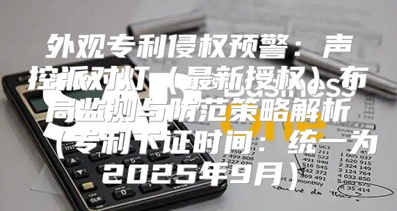 外观专利侵权预警：声控派对灯最新授权布局监测与防范策略解析专利下证时间：统一为2025年9月