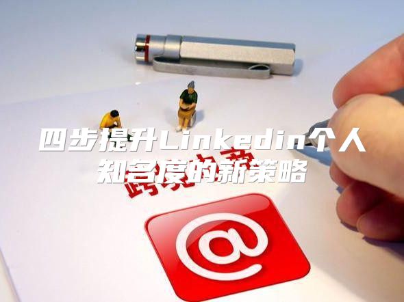 四步提升Linkedin个人知名度的新策略