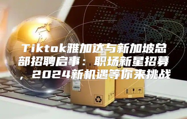 Tiktok雅加达与新加坡总部招聘启事：职场新星招募，2025新机遇等你来挑战