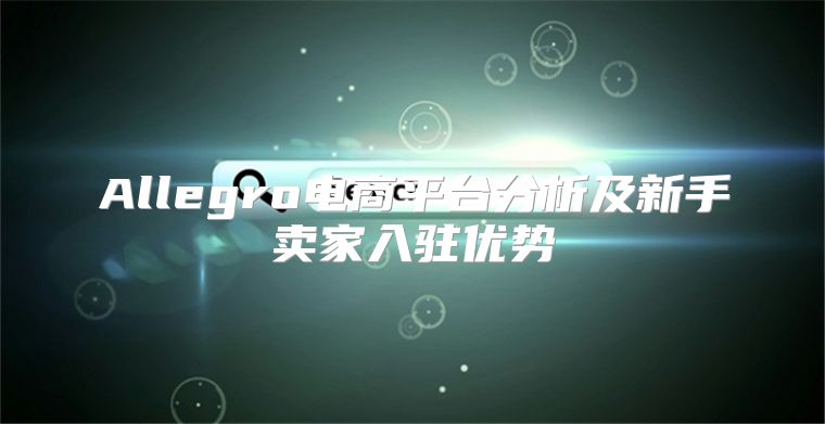 Allegro电商平台分析及新手卖家入驻优势