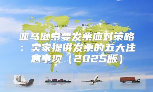 亚马逊索要发票应对策略：卖家提供发票的五大注意事项2025版
