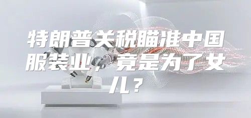 特朗普关税瞄准中国服装业，竟是为了女儿？
