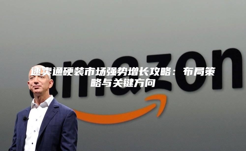 速卖通硬装市场强势增长攻略：布局策略与关键方向