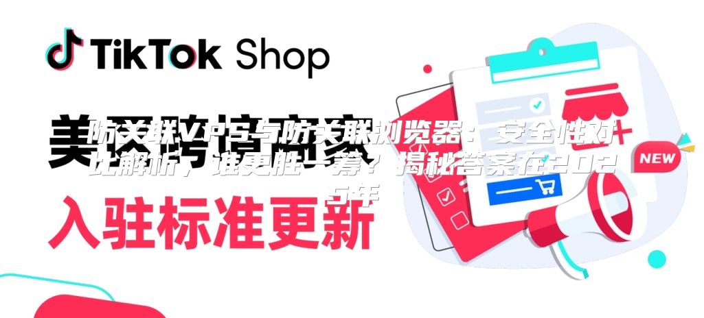 防关联VPS与防关联浏览器：安全性对比解析，谁更胜一筹？揭秘答案在2025年