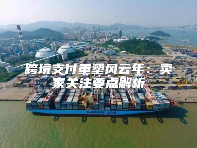 跨境支付重塑风云年：卖家关注要点解析