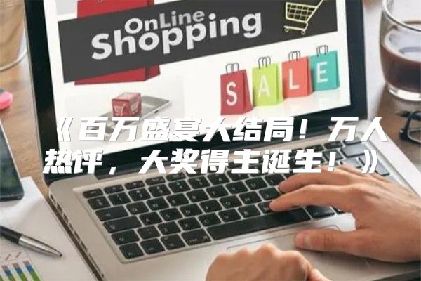 百万盛宴大结局！万人热评，大奖得主诞生！