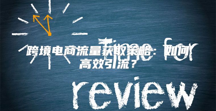 跨境电商流量获取策略：如何高效引流？