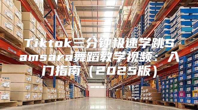 Tiktok三分钟极速学跳Samsara舞蹈教学视频：入门指南2025版
