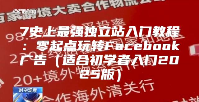 7史上最强独立站入门教程：零起点玩转Facebook广告适合初学者入门2025版