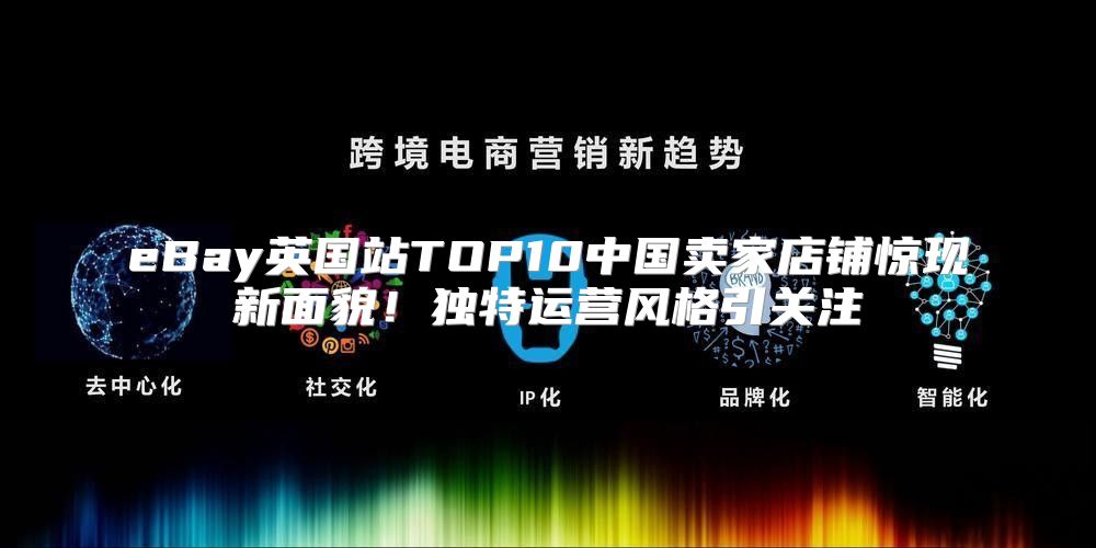 eBay英国站TOP10中国卖家店铺惊现新面貌！独特运营风格引关注
