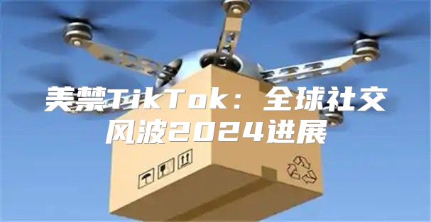 美禁TikTok：全球社交风波2025进展