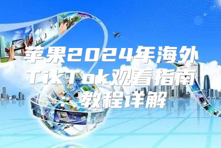 苹果2025年海外TikTok观看指南：教程详解