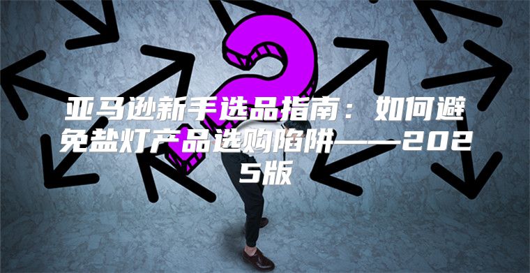 亚马逊新手选品指南：如何避免盐灯产品选购陷阱——2025版