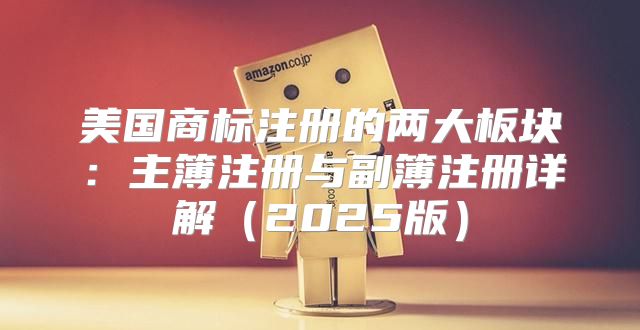 美国商标注册的两大板块：主簿注册与副簿注册详解2025版