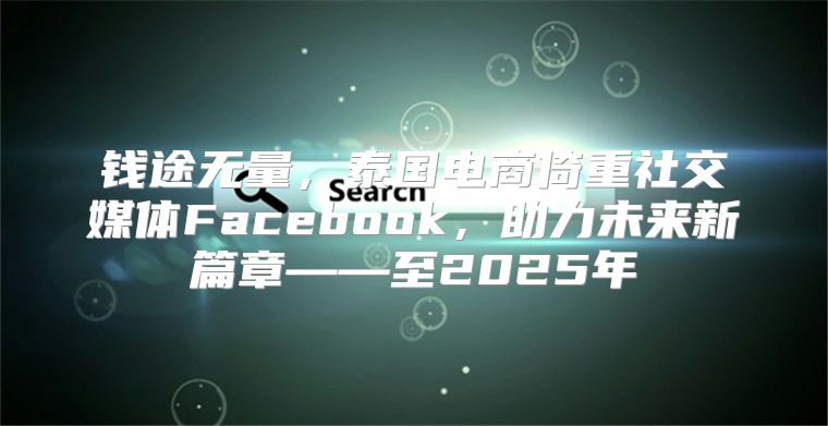 钱途无量，泰国电商倚重社交媒体Facebook，助力未来新篇章——至2025年