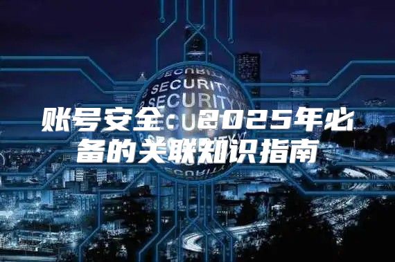 账号安全：2025年必备的关联知识指南