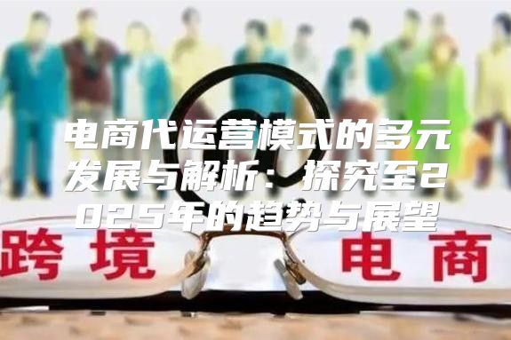 电商代运营模式的多元发展与解析：探究至2025年的趋势与展望