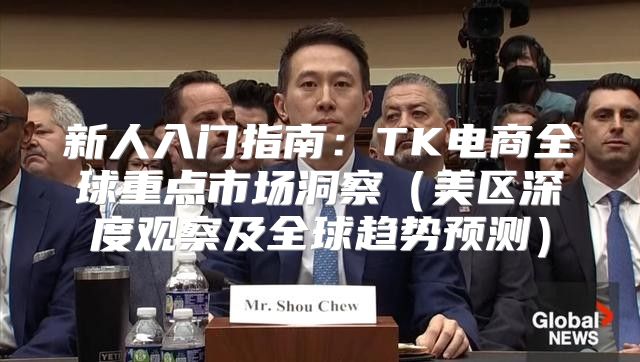 新人入门指南：TK电商全球重点市场洞察美区深度观察及全球趋势预测