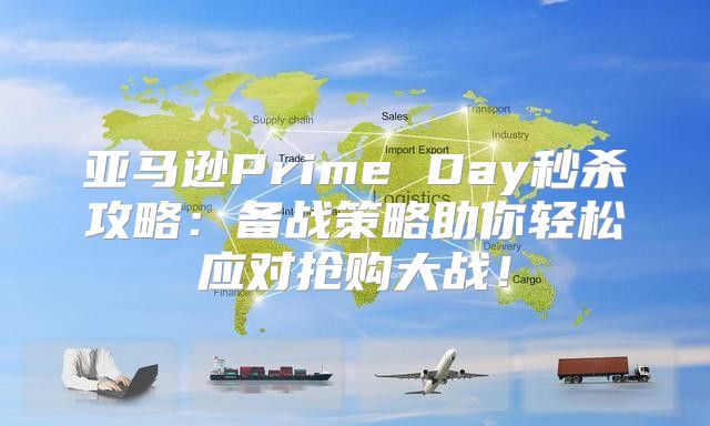亚马逊Prime Day秒杀攻略：备战策略助你轻松应对抢购大战！
