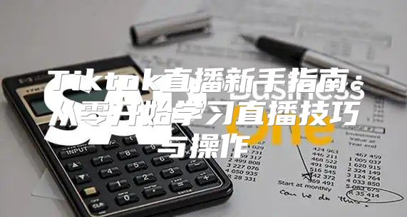 Tiktok直播新手指南：从零开始学习直播技巧与操作