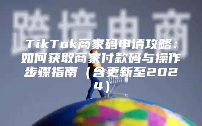 TikTok商家码申请攻略：如何获取商家付款码与操作步骤指南含更新至2025