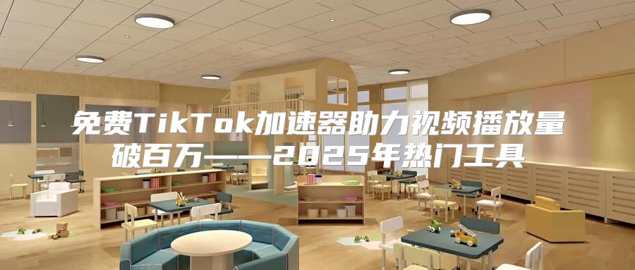 免费TikTok加速器助力视频播放量破百万——2025年热门工具