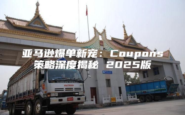 亚马逊爆单新宠：Coupons策略深度揭秘 2025版
