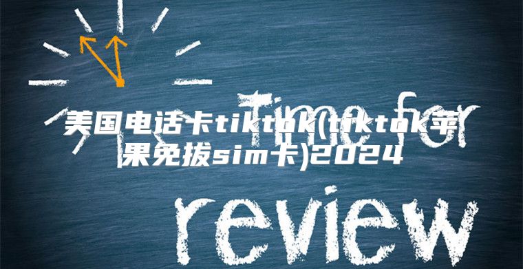 美国电话卡tiktok(tiktok苹果免拔sim卡)2025