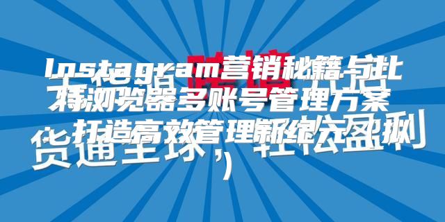 Instagram营销秘籍与比特浏览器多账号管理方案：打造高效管理新纪元拟