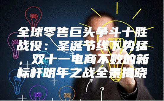 全球零售巨头争斗十胜战役：圣诞节线下势猛，双十一电商不败的新标杆明年之战全景揭晓