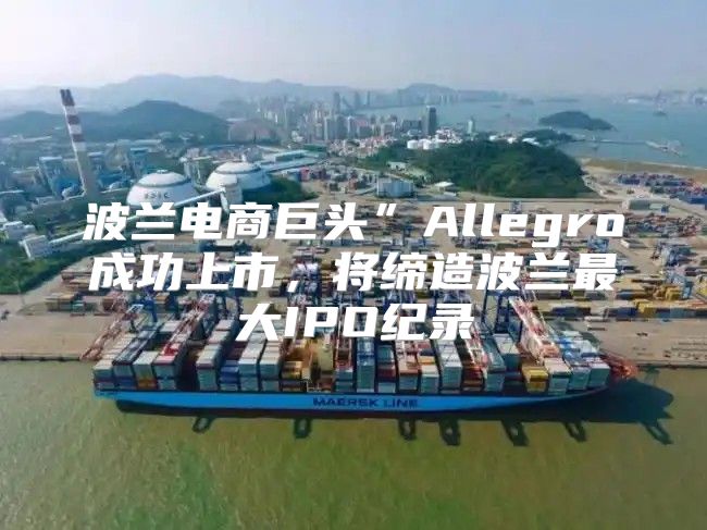 波兰电商巨头”Allegro成功上市，将缔造波兰最大IPO纪录
