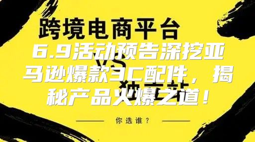 6.9活动预告深挖亚马逊爆款3C配件，揭秘产品火爆之道！