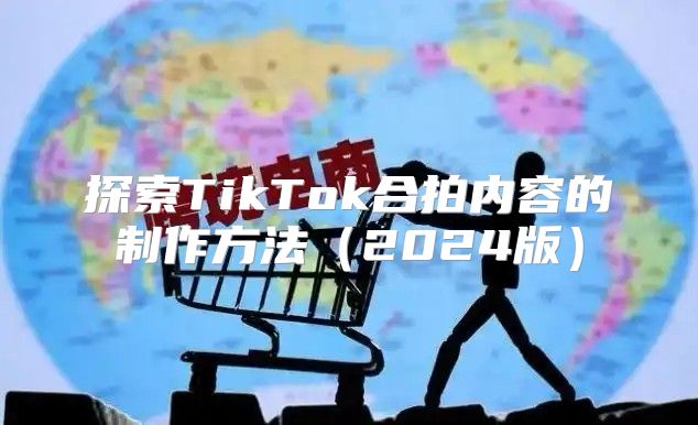 探索TikTok合拍内容的制作方法2025版