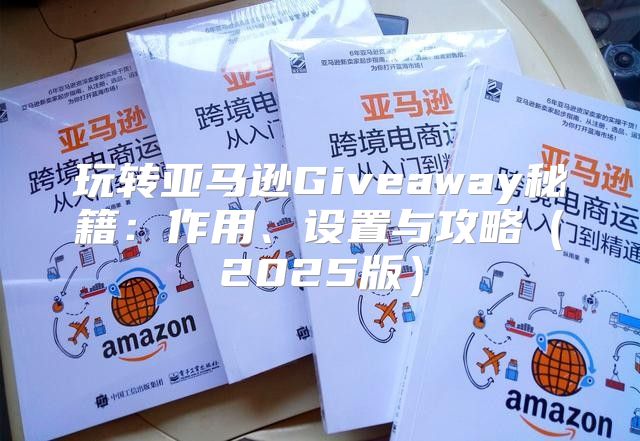 玩转亚马逊Giveaway秘籍：作用、设置与攻略2025版