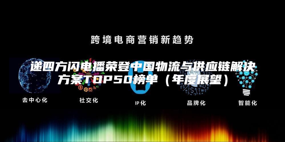 递四方闪电播荣登中国物流与供应链解决方案TOP50榜单年度展望