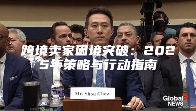 跨境卖家困境突破：2025年策略与行动指南