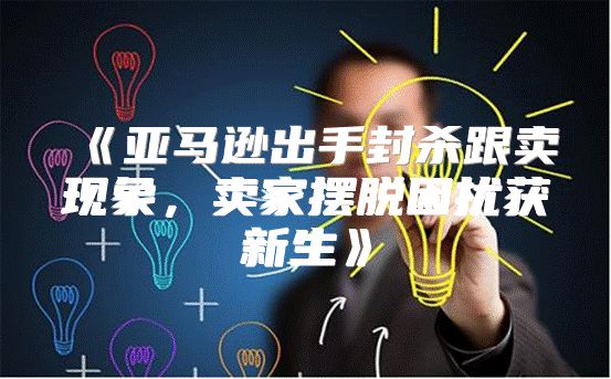 亚马逊出手封杀跟卖现象，卖家摆脱困扰获新生