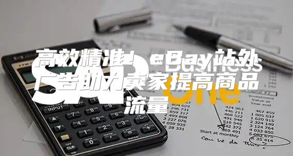 高效精准！eBay站外广告助力卖家提高商品流量