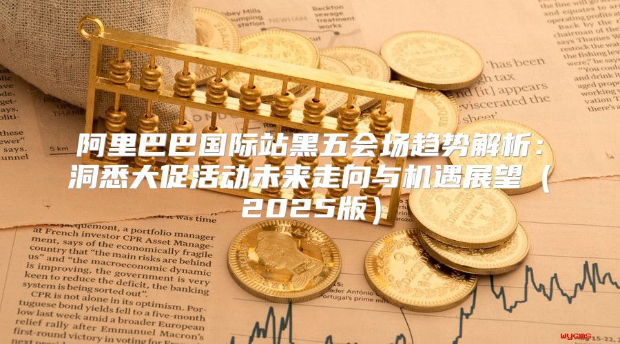 阿里巴巴国际站黑五会场趋势解析：洞悉大促活动未来走向与机遇展望2025版