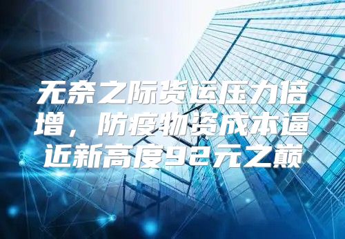 无奈之际货运压力倍增，防疫物资成本逼近新高度92元之巅