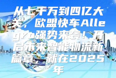 从七千万到四亿大关，欧盟快车Allegro强势来袭！开启未来智能物流新篇章，就在2025年