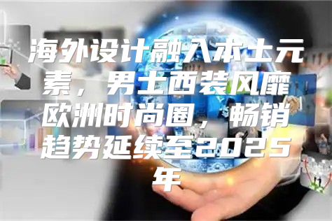 海外设计融入本土元素，男士西装风靡欧洲时尚圈，畅销趋势延续至2025年